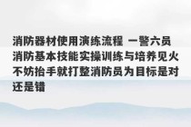 消防器材使用演练流程 一警六员消防基本技能实操训练与培养见火不妨抬手就打整消防员为目标是对还是错