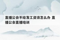 直播公会不给发工资该怎么办 直播公会直播培训