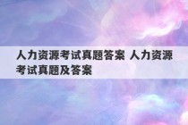 人力资源考试真题答案 人力资源考试真题及答案