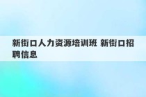 新街口人力资源培训班 新街口招聘信息