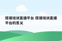 搭建培训直播平台 搭建培训直播平台的意义