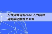 人力资源咨询case 人力资源咨询成功案例怎么写