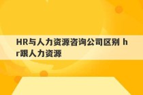 HR与人力资源咨询公司区别 hr跟人力资源