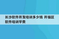 长沙软件开发培训多少钱 开福区软件培训学费