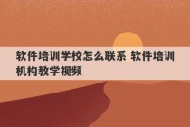 软件培训学校怎么联系 软件培训机构教学视频