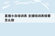 直播小白培训表 主播培训表格要怎么做