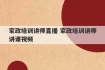 家政培训讲师直播 家政培训讲师讲课视频