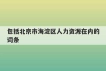 包括北京市海淀区人力资源在内的词条