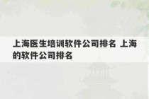 上海医生培训软件公司排名 上海的软件公司排名