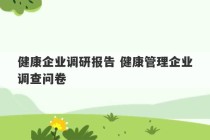 健康企业调研报告 健康管理企业调查问卷