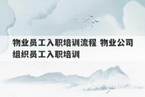 物业员工入职培训流程 物业公司组织员工入职培训