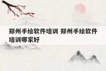 郑州手绘软件培训 郑州手绘软件培训哪家好