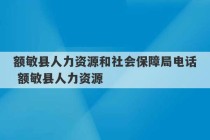 额敏县人力资源和社会保障局电话 额敏县人力资源