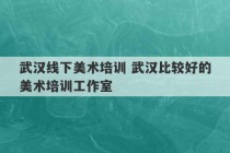 武汉线下美术培训 武汉比较好的美术培训工作室