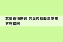 苏奥直播培训 苏奥传感股票吧东方财富网