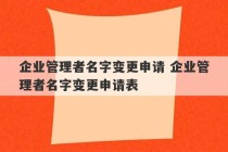 企业管理者名字变更申请 企业管理者名字变更申请表