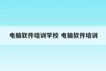 电脑软件培训学校 电脑软件培训