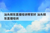 汕头娱乐直播培训哪家好 汕头娱乐直播培训