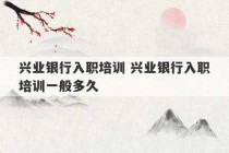 兴业银行入职培训 兴业银行入职培训一般多久