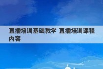 直播培训基础教学 直播培训课程内容