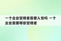 一个企业管理者需要入党吗 一个企业需要哪些管理者