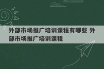 外部市场推广培训课程有哪些 外部市场推广培训课程