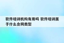 软件培训机构有用吗 软件培训属于什么合同类型