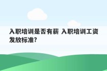 入职培训是否有薪 入职培训工资发放标准?