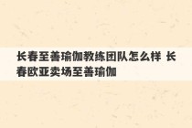 长春至善瑜伽教练团队怎么样 长春欧亚卖场至善瑜伽