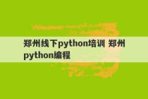 郑州线下python培训 郑州python编程