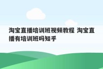 淘宝直播培训班视频教程 淘宝直播有培训班吗知乎