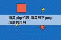 南昌php招聘 南昌线下pmp培训有用吗