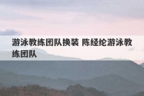 游泳教练团队换装 陈经纶游泳教练团队