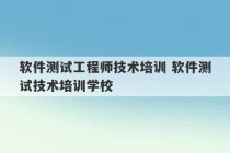 软件测试工程师技术培训 软件测试技术培训学校