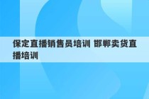 保定直播销售员培训 邯郸卖货直播培训