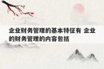 企业财务管理的基本特征有 企业的财务管理的内容包括