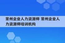 常州企业人力资源师 常州企业人力资源师培训机构