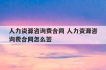 人力资源咨询费合同 人力资源咨询费合同怎么签