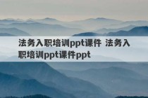 法务入职培训ppt课件 法务入职培训ppt课件ppt