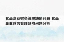 食品企业财务管理缺陷问题 食品企业财务管理缺陷问题分析