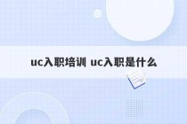 uc入职培训 uc入职是什么