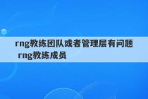 rng教练团队或者管理层有问题 rng教练成员