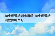 淘宝运营培训有用吗 淘宝运营培训软件哪个好