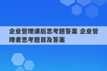 企业管理课后思考题答案 企业管理者思考题目及答案