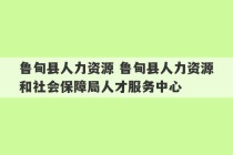 鲁甸县人力资源 鲁甸县人力资源和社会保障局人才服务中心