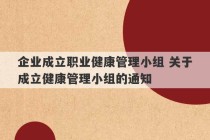 企业成立职业健康管理小组 关于成立健康管理小组的通知