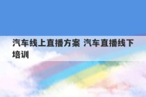 汽车线上直播方案 汽车直播线下培训