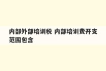 内部外部培训税 内部培训费开支范围包含