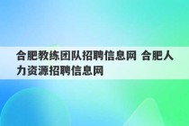 合肥教练团队招聘信息网 合肥人力资源招聘信息网