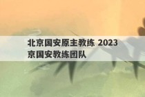 北京国安原主教练 2023
北京国安教练团队